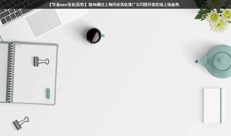 【專業seo優化服務】如何通過上海網站優化推廣公司提升您的線上線業務