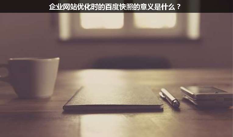 企業(yè)網(wǎng)站優(yōu)化時(shí)的百度快照的意義是什么？